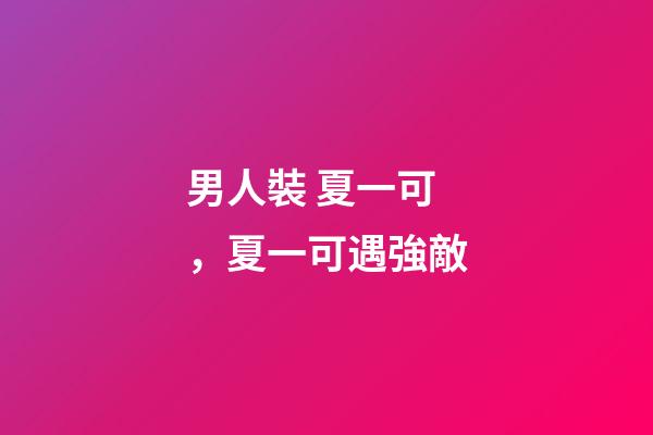 男人裝 夏一可，夏一可遇強敵-第1張-觀點-玄機派